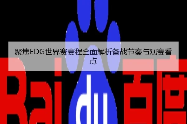 聚焦EDG世界赛赛程全面解析备战节奏与观赛看点