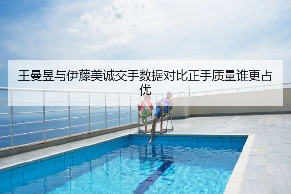 王曼昱与伊藤美诚交手数据对比正手质量谁更占优
